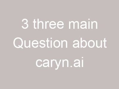 3 three main Question about caryn.ai