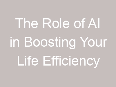 The Role of AI in Boosting Your Life Efficiency