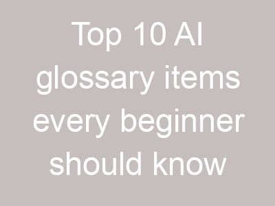 Top 10 AI glossary items every beginner should know