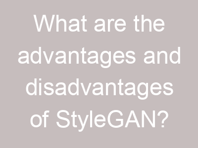 What are the advantages and disadvantages of StyleGAN?